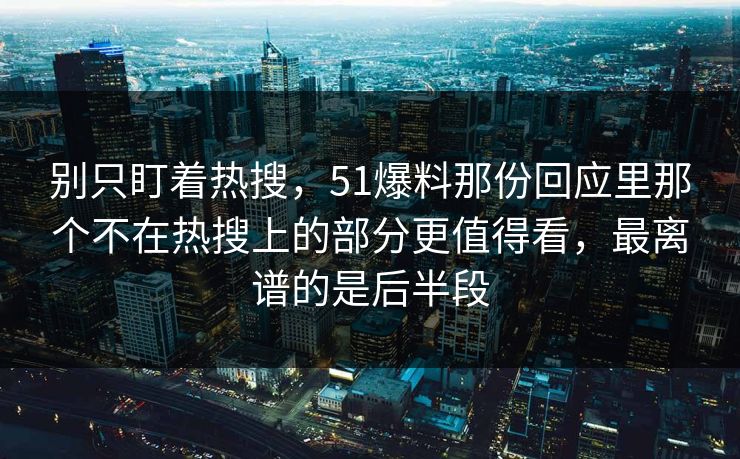 别只盯着热搜，51爆料那份回应里那个不在热搜上的部分更值得看，最离谱的是后半段