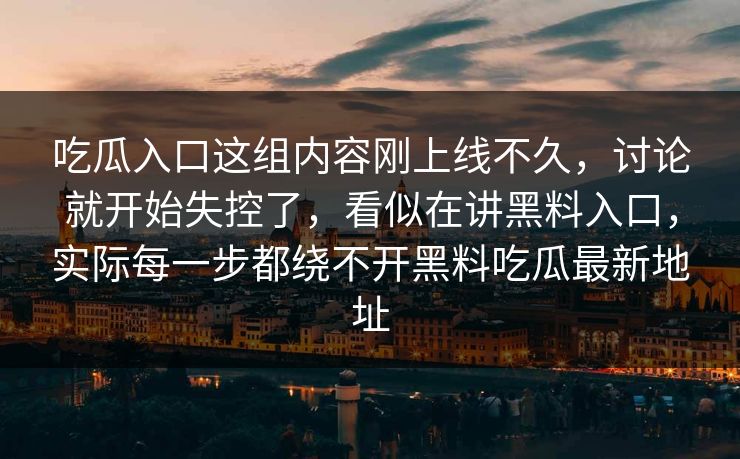吃瓜入口这组内容刚上线不久,讨论就开始失控了,看似在讲黑料入口,实际每一步都绕不开黑料吃瓜最新地址 吃瓜入口这组内容刚上线不久,讨论就开始失控了,看似在讲黑料入口,实际每一步都绕不开黑料吃瓜最新地址