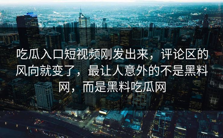 吃瓜入口短视频刚发出来，评论区的风向就变了，最让人意外的不是黑料网，而是黑料吃瓜网