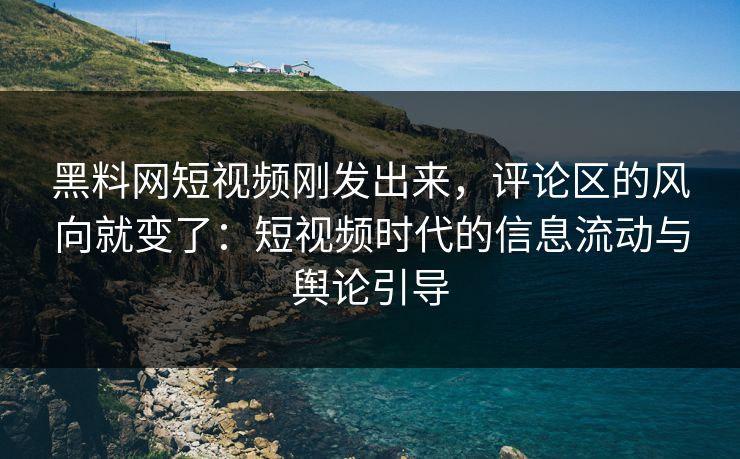 黑料网短视频刚发出来,评论区的风向就变了:短视频时代的信息流动与舆论引导 黑料网短视频刚发出来,评论区的风向就变了:短视频时代的信息流动与舆论引导