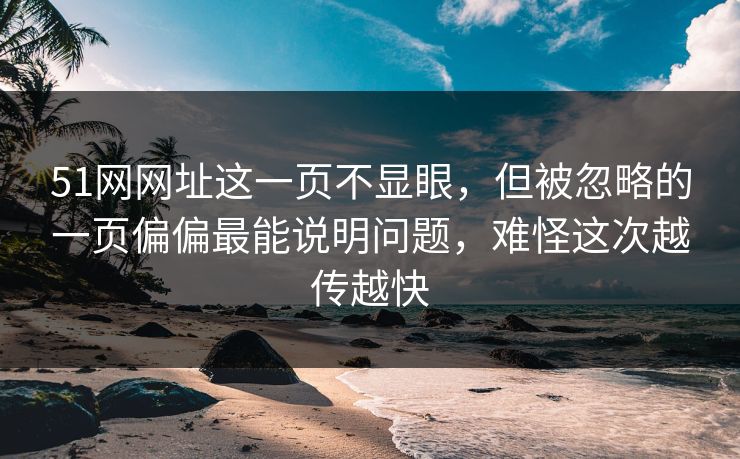51网网址这一页不显眼，但被忽略的一页偏偏最能说明问题，难怪这次越传越快