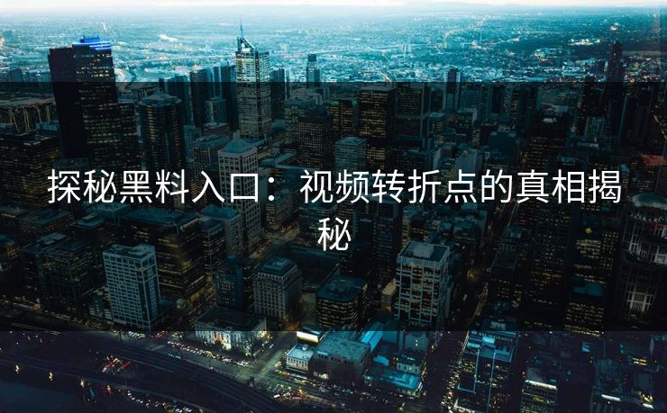 探秘黑料入口:视频转折点的真相揭秘 探秘黑料入口:视频转折点的真相揭秘