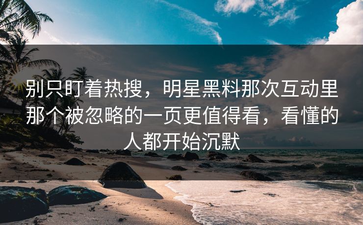 别只盯着热搜,明星黑料那次互动里那个被忽略的一页更值得看,看懂的人都开始沉默 别只盯着热搜,明星黑料那次互动里那个被忽略的一页更值得看,看懂的人都开始沉默