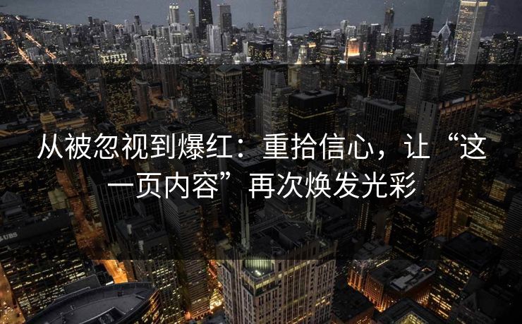 从被忽视到爆红:重拾信心,让“这一页内容”再次焕发光彩 从被忽视到爆红:重拾信心,让“这一页内容”再次焕发光彩
